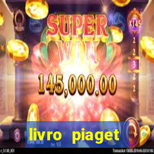 livro piaget desenvolvimento infantil pdf
